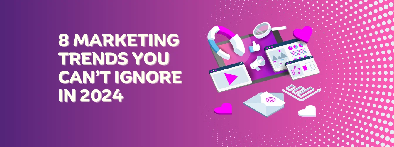 8 Marketing Trends You Can’t IGNORE IN 2024